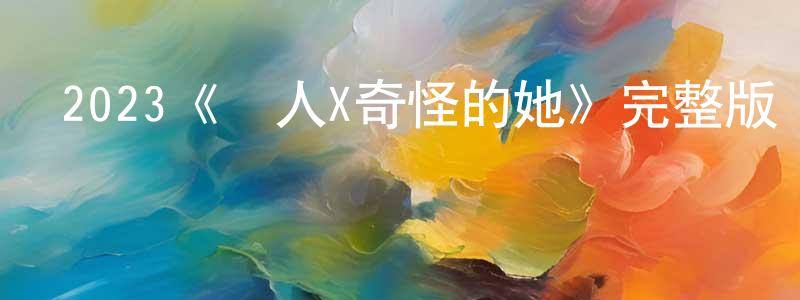 陳振南發布2023《鄰人X奇怪的她》完整版電影/在線觀看/百度云-美劇天堂